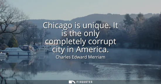 Small: Chicago is unique. It is the only completely corrupt city in America