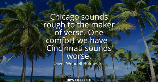 Small: Chicago sounds rough to the maker of verse. One comfort we have - Cincinnati sounds worse