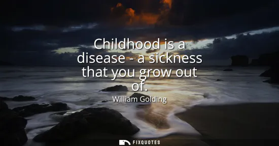 Small: Childhood is a disease - a sickness that you grow out of