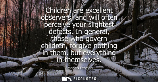 Small: Children are excellent observers, and will often perceive your slightest defects. In general, those who