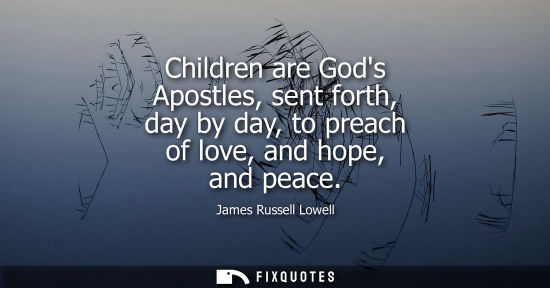 Small: Children are Gods Apostles, sent forth, day by day, to preach of love, and hope, and peace