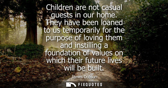 Small: Children are not casual guests in our home. They have been loaned to us temporarily for the purpose of 