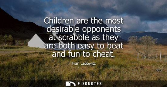 Small: Children are the most desirable opponents at scrabble as they are both easy to beat and fun to cheat