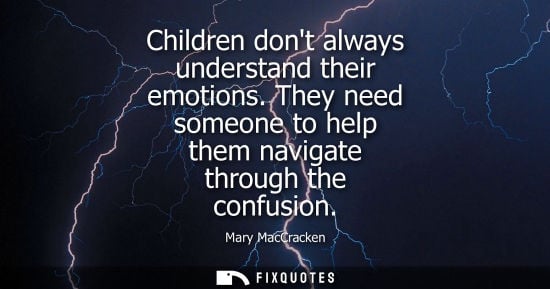 Small: Mary MacCracken - Children dont always understand their emotions. They need someone to help them navigate thro