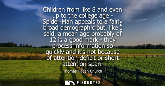 Small: Children from like 8 and even up to the college age - Spider-Man appeals to a fairly broad demographic 