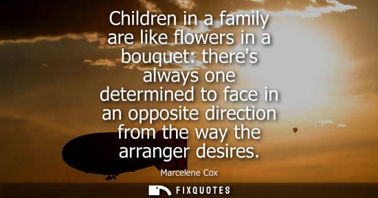 Small: Marcelene Cox: Children in a family are like flowers in a bouquet: theres always one determined to face in an 