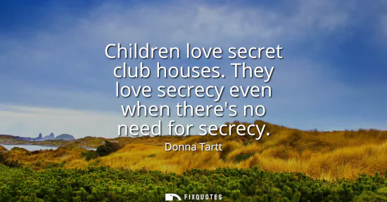 Small: Children love secret club houses. They love secrecy even when theres no need for secrecy