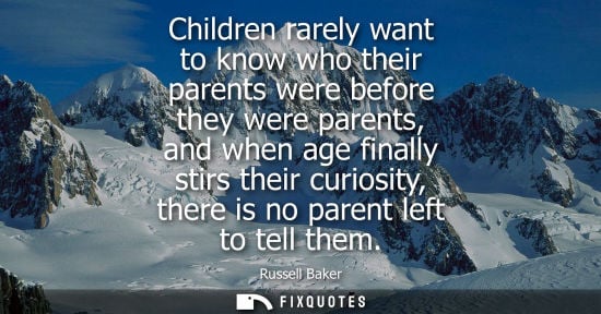 Small: Children rarely want to know who their parents were before they were parents, and when age finally stir