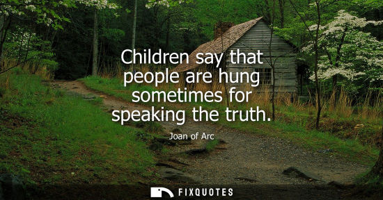 Small: Children say that people are hung sometimes for speaking the truth