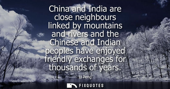 Small: China and India are close neighbours linked by mountains and rivers and the Chinese and Indian peoples 