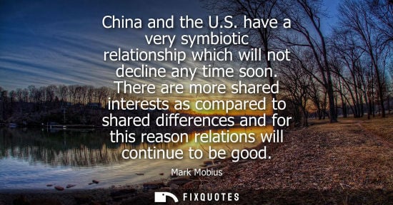 Small: Mark Mobius: China and the U.S. have a very symbiotic relationship which will not decline any time soon.