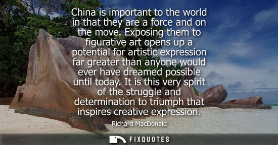 Small: China is important to the world in that they are a force and on the move. Exposing them to figurative a