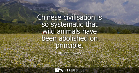 Small: Chinese civilisation is so systematic that wild animals have been abolished on principle