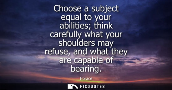 Small: Choose a subject equal to your abilities think carefully what your shoulders may refuse, and what they 