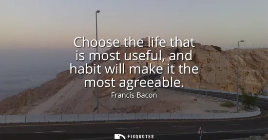 Small: Choose the life that is most useful, and habit will make it the most agreeable