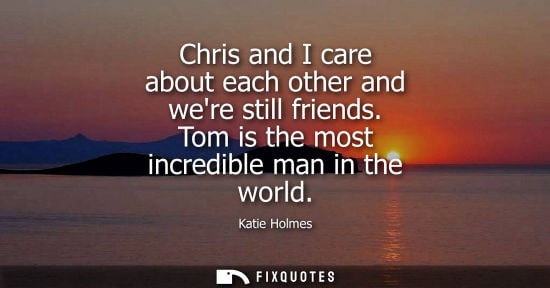 Small: Chris and I care about each other and were still friends. Tom is the most incredible man in the world