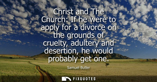 Small: Christ and The Church: If he were to apply for a divorce on the grounds of cruelty, adultery and desertion, he