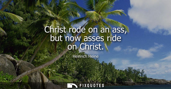 Small: Christ rode on an ass, but now asses ride on Christ