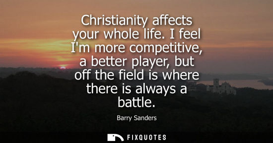 Small: Christianity affects your whole life. I feel Im more competitive, a better player, but off the field is