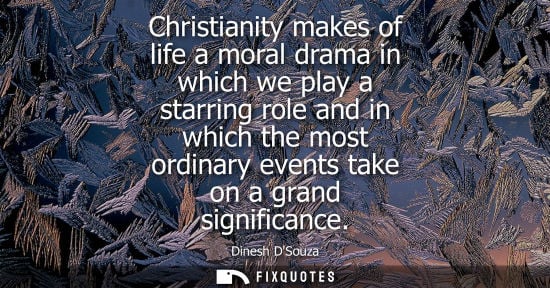 Small: Christianity makes of life a moral drama in which we play a starring role and in which the most ordinar