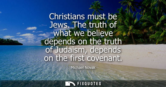 Small: Christians must be Jews. The truth of what we believe depends on the truth of Judaism, depends on the f