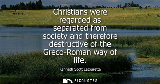 Small: Christians were regarded as separated from society and therefore destructive of the Greco-Roman way of 