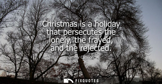 Small: Christmas is a holiday that persecutes the lonely, the frayed, and the rejected