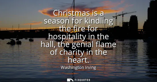 Small: Christmas is a season for kindling the fire for hospitality in the hall, the genial flame of charity in the he