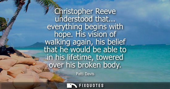 Small: Christopher Reeve understood that... everything begins with hope. His vision of walking again, his beli