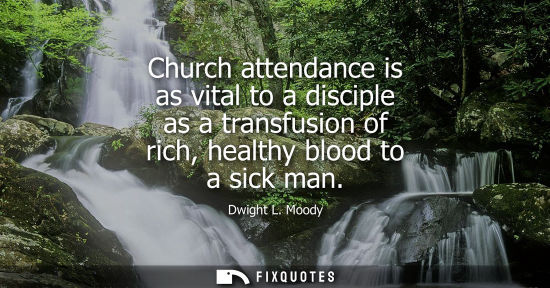 Small: Church attendance is as vital to a disciple as a transfusion of rich, healthy blood to a sick man