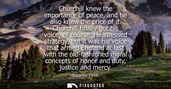 Small: Churchill knew the importance of peace, and he also knew the price of it. Churchill finally got his voice, of 