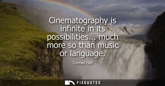 Small: Cinematography is infinite in its possibilities... much more so than music or language