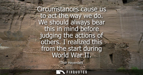 Small: Circumstances cause us to act the way we do. We should always bear this in mind before judging the actions of 