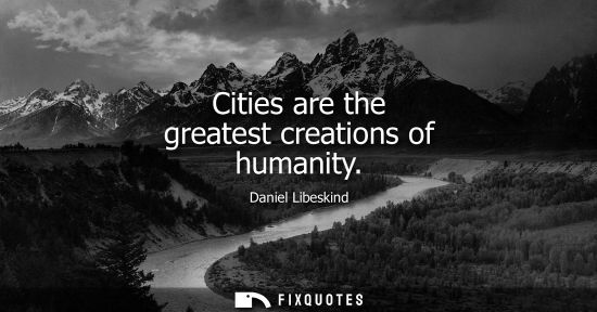 Small: Cities are the greatest creations of humanity - Daniel Libeskind