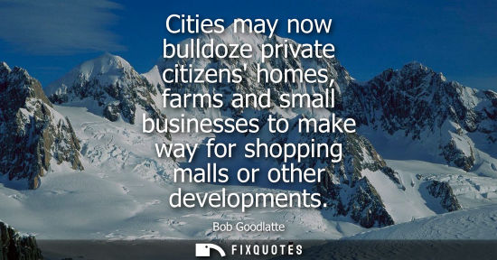 Small: Cities may now bulldoze private citizens homes, farms and small businesses to make way for shopping mal