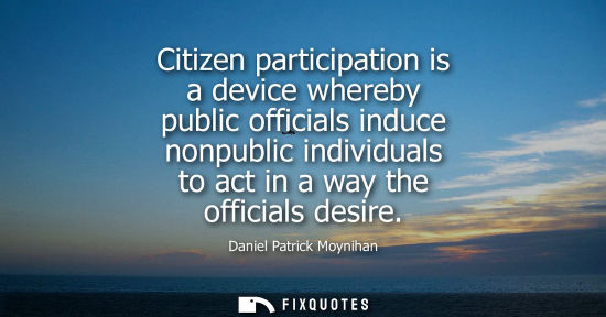 Small: Citizen participation is a device whereby public officials induce nonpublic individuals to act in a way