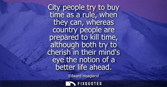 Small: City people try to buy time as a rule, when they can, whereas country people are prepared to kill time,