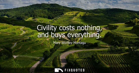 Small: Civility costs nothing, and buys everything