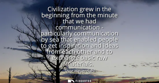 Small: Civilization grew in the beginning from the minute that we had communication - particularly communication by s