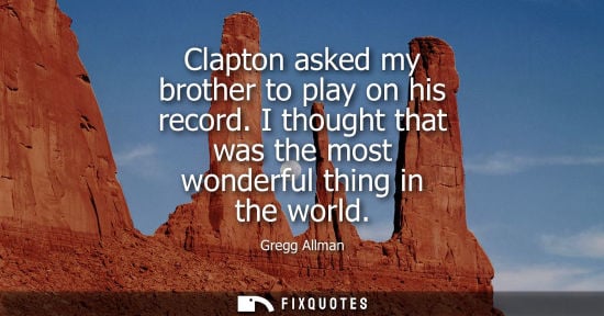 Small: Clapton asked my brother to play on his record. I thought that was the most wonderful thing in the worl