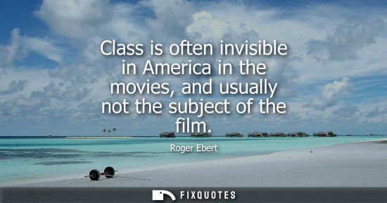 Small: Roger Ebert: Class is often invisible in America in the movies, and usually not the subject of the film
