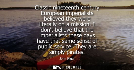 Small: John Pilger: Classic nineteenth century European imperialists believed they were literally on a mission.