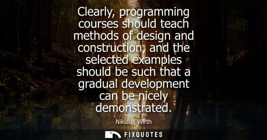 Small: Clearly, programming courses should teach methods of design and construction, and the selected examples