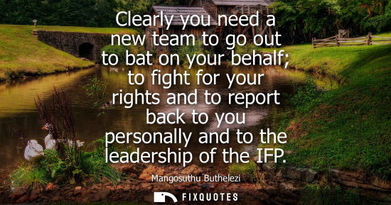 Small: Clearly you need a new team to go out to bat on your behalf to fight for your rights and to report back