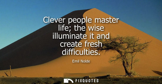 Small: Clever people master life the wise illuminate it and create fresh difficulties