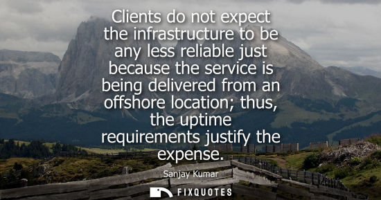 Small: Clients do not expect the infrastructure to be any less reliable just because the service is being deli