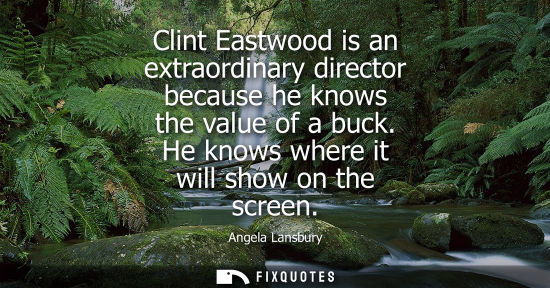 Small: Clint Eastwood is an extraordinary director because he knows the value of a buck. He knows where it wil