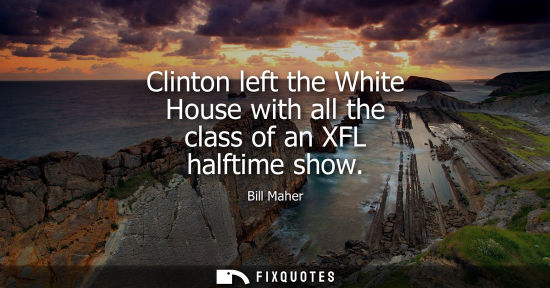 Small: Bill Maher: Clinton left the White House with all the class of an XFL halftime show