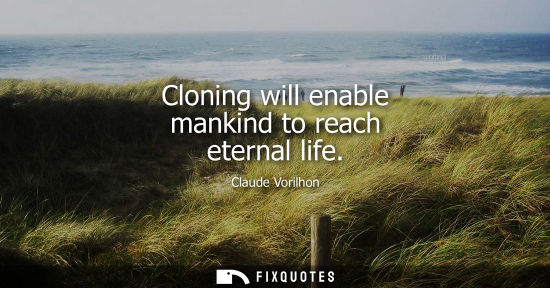 Small: Cloning will enable mankind to reach eternal life