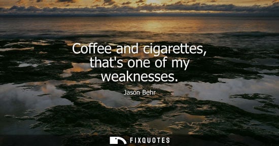 Small: Coffee and cigarettes, thats one of my weaknesses - Jason Behr
